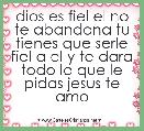 dios es fiel el no te abandona tu tienes que serle fiel a el y te dara todo lo que le pidas jesus te amo