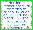 NO siento rencor por ti., al contrario te deseo un millon de Bendiciones.
y todo lo q me de desea de corazon se multiple para ti