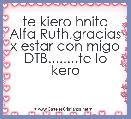   te kiero hnita Alfa Ruth,gracias x estar con migo DTB........te lo kero
