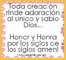 Toda creaciÃ³n rinde adoraciÃ³n al Ãºnico y sabio Dios...

Honor y Honra por los siglos de los siglos amen!