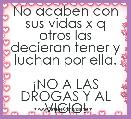 No acaben con sus vidas x q otros las decieran tener y luchan por ella.

Â¡NO A LAS DROGAS Y AL VICIO!
