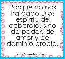 Porque no nos ha dado Dios espÃ­ritu de cobardÃ­a, sino de poder, de amor y de dominio propio.