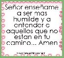 SeÃ±or enseÃ±ame a ser mas humilde y a entender a aquellos que no estan en tu camino... Amen
