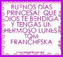 BUENOS DÃAS PRINCESA!  QUE DIOS TE BENDIGA Y TENGAS UN HERMOSO LUNES. TQM FRANCHESKA 