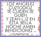 LOZ ANGELEZ CUZTODIOZ
TE CUIDEN,TE GUIEN
Y ZEAN LUZ EN EZTA BELLA NOCHE AMEN BENDICIONEZ ..
