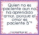 Quien no es paciente aun no ha aprendido amar, porque el amor es paciente Ã¢ËÂº
