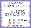      HERMANA YAIRAH MARIE.

      NUESTRO DIOS ELOHIM 

      TE BENDIGA MUCHO.