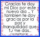 Gracias te doy mi Dios por este nuevo dia .. Y tambien te doy gracias por la paz y tranquilidad que tu me das.. 
