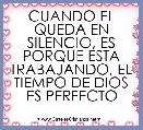 CUANDO EL QUEDA EN SILENCIO, ES PORQUE ESTA TRABAJANDO, EL TIEMPO DE DIOS ES PERFECTO 