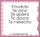 Eduardo
Te amo
Te quiero
Te deseo
Te nesecito 