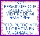 1972- PERMITISTES QUE SALIERA DEL VIENTRE DE MI ♥MADRE♥

2013- PUEDO VER TU GRACIA EN MI...GRACIAS DIOS!