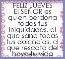 FELIZ JUEVES
El SEÃOR es quien perdona todas tus iniquidades, el que sana todas tus dolencias, el que rescata del hoyo tu vida