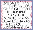 SALMO 9:10 EN TI CONFIAN LOS QUE CONOCEN TU NOMBRE PORQUE TU, SENOR, JAMAS ABANDONARAS A LOS QUE TE BUSCAN. YOLI A.