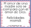  El amor de una madre solo se compara con el amor de Dios.

Felicidades mamÃ¡!