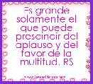 Es grande solamente el que puede prescindir del aplauso y del favor de la multitud. RS