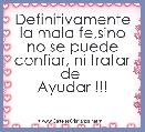Definitivamente la mala fe,sino
no se puede confiar, ni tratar de 
Ayudar !!!