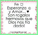 Fe ☼
Esperanza ☺
y Amor... ♥
Son regalos hermosos que Dios nos ha dado!