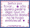 SeÃ±or por favor...  ☻ sÃ³lo quiero pedirte algo: Que mi conducta diaria no te haga entristecer. ♥