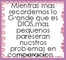 Mientras mas recordemos lo Grande que es DIOS,mas pequenos pareseran nuestros problemas en comparacion...