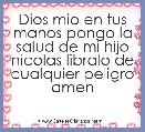 Dios mio en tus manos pongo la salud de mi hijo nicolas libralo de cualquier peligro amen