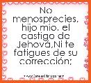 No menosprecies, hijo mÃ­o, el castigo de JehovÃ¡,Ni te fatigues de su correcciÃ³n;