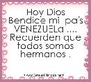 Hoy Dios Bendice mi  paÃ­s VENEZUELa .... Recuerden que todos somos hermanos . 