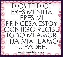 DIOS TE DICE ERES MI NINA ERES MI PRINCESA ESTOY CONTIGO RECIBE TODO MI AMOR HIJA MIA TEAMO TU PADRE.
