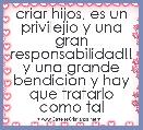criar hijos, es un privilejio y una gran responsabilidad!! y una grande bendicion y hay que tratarlo como tal