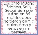 Los amo mucho Brianna, Sol y Sebas siempre estan en mi mente, pues nacieron de ti a quiÃ©n Amo y estÃ¡s en mi corazÃ³n.