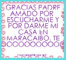 GRACIAS PADRE AMADO POR  ESCUCHARME Y POR DARME MI CASA EN MARACAIBO. TE AMOOOOOOOOOOOOOOOOO
