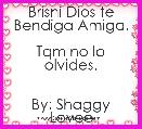 
Brisni Dios te Bendiga Amiga.

Tqm no lo olvides.


By: Shaggy Lovee