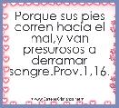 Porque sus pies corren hacia el mal,y van presurosos a derramar sangre.Prov.1,16.