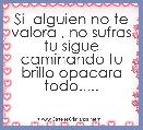 Si  alguien no te valora , no sufras tu sigue caminando tu brillo opacara todo.....