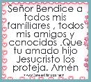 SeÃ±or Bendice a todos mis familiares , todos mis amigos y conocidos .Que tu amado hijo Jesucristo los proteja. AmÃ©n