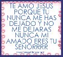 TE AMO JESUS PORQUE TU NUNCA ME HAS DEJADO Y NO ME DEJARAS NUNCA MI AMADO ERES TU SENORRRR