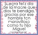 Suegra feliz dÃ­a de la madre que dios te bendiga. gracias por ese hombre tan maravilloso como tu hijo Miguel
