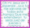 Oh mi Jesus en ti esperare ..solo tu me salvaras de today esta trampa Que me extendieron  tu seras juez de jueces y