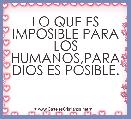 LO QUE ES IMPOSIBLE PARA LOS HUMANOS,PARA DIOS ES POSIBLE.
