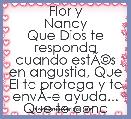               Flor y Nancy
Que Dios te responda cuando estÃÂ©s en angustia, Que El te protega y te envÃÂ­e ayuda... Que te conceda 