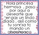 Hola princesa hermosa  , paso por aquÃ­ a desearte que tengas un lindo diaaa . asii como tu sonrisa te mando un abachoooo
