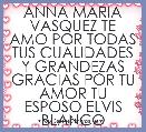 ANNA MARIA VASQUEZ TE AMO POR TODAS TUS CUALIDADES Y GRANDEZAS GRACIAS POR TU AMOR TU ESPOSO ELVIS BLANCO