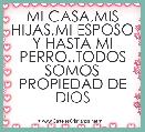 MI CASA,MIS HIJAS,MI ESPOSO Y HASTA MI PERRO..TODOS SOMOS PROPIEDAD DE DIOS