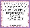 Amorx k tengas un exelente dia, k Dios t cuide y t acompaÃ±e.
T AMO MUXOTOTE 