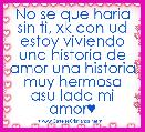 No se que haria sin ti, xk con ud estoy viviendo una historia de amor una historia muy hermosa asu lado mi amor♥
