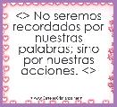 <> No seremos recordados por nuestras palabras; sino por nuestras acciones. <>