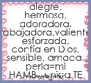 alegre, hermosa, adoradora, trabajadora,valiente, esforzada, confÃ­a en Dios, sensible, amada, perla=mi HAMB...unica TE AMO♥ 