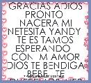 GRACIAS ADIOS PRONTO  NACERA MI NETESITA YANDY  TE ES TAMOS ESPERANDO   CON  M AMOR DIOS TE BENDIGA BEBE   TE QUEREMOS  VER PRONTO