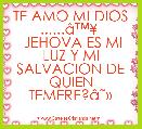 TE AMO MI DIOS ......Ã¢â¢Â¥ 
 JEHOVA ES MI LUZ Y MI SALVACION DE QUIEN TEMERE?Ã¢ËÂ»