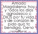 Amada Magdalena: hoy y todos los dÃ­as agradezco a DIOS por tu vida, y de corazÃ³n le pido que te bendiga. Geno H    