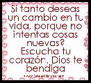 Si tanto deseas un cambio en tu vida, porque no intentas cosas nuevas? Escucha tu corazÃ³n, Dios te bendiga